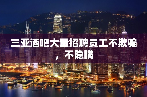 三亚酒吧大量招聘员工不欺骗，不隐瞒