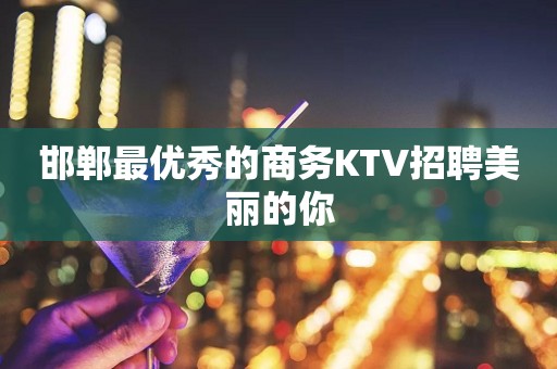 邯郸最优秀的商务KTV招聘美丽的你