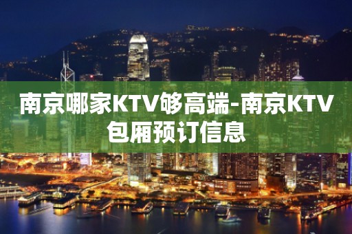 南京哪家KTV够高端-南京KTV包厢预订信息
