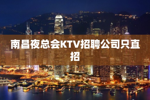 南昌夜总会KTV招聘公司只直招