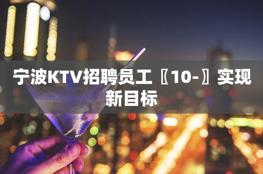 宁波KTV招聘员工〖10-〗实现新目标