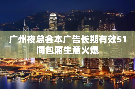 广州夜总会本广告长期有效51间包厢生意火爆
