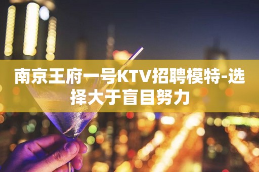南京王府一号KTV招聘模特-选择大于盲目努力