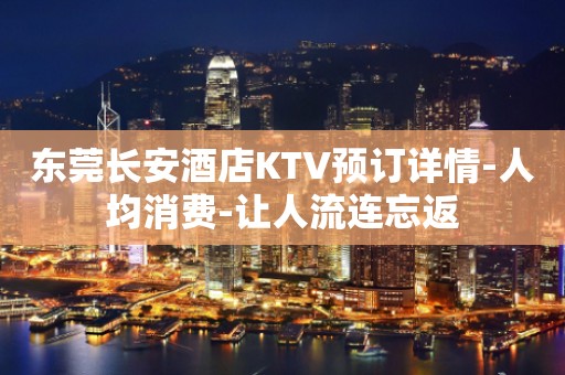 东莞长安酒店KTV预订详情-人均消费-让人流连忘返