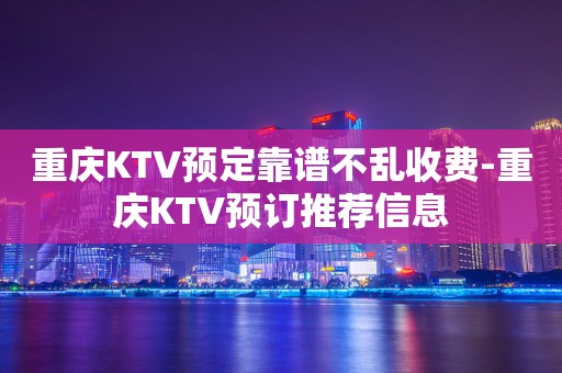 重庆KTV预定靠谱不乱收费-重庆KTV预订推荐信息