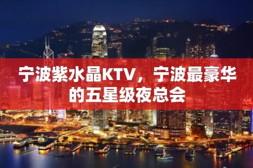 宁波紫水晶KTV，宁波最豪华的五星级夜总会