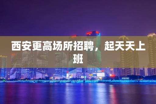 西安更高场所招聘，起天天上班