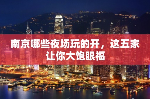 南京哪些夜场玩的开，这五家让你大饱眼福