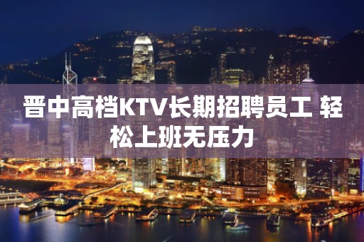 晋中高档KTV长期招聘员工 轻松上班无压力