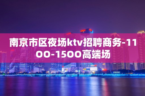 南京市区夜场ktv招聘商务-11OO-15OO高端场
