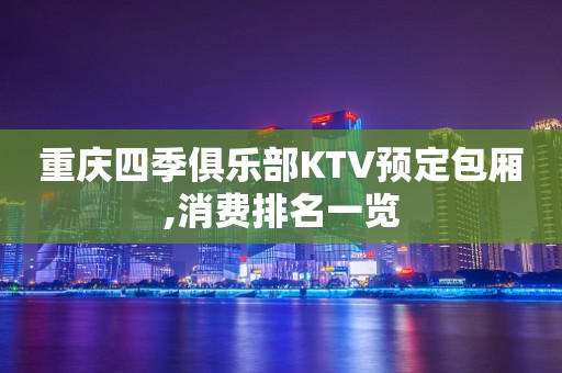 重庆四季俱乐部KTV预定包厢,消费排名一览