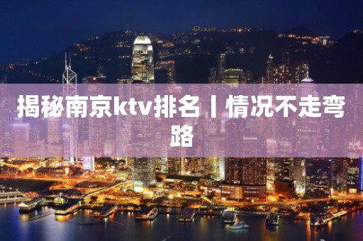 揭秘﻿南京ktv排名丨情况不走弯路