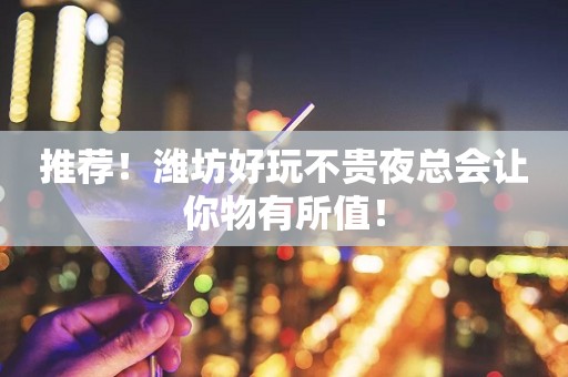 推荐！潍坊好玩不贵夜总会让你物有所值！