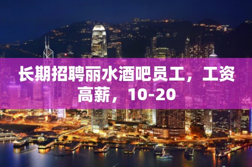长期招聘丽水酒吧员工，工资高薪，10-20