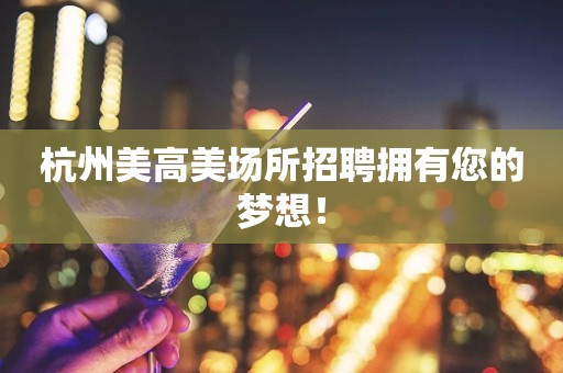 杭州美高美场所招聘拥有您的梦想！