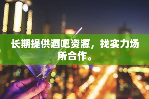 长期提供酒吧资源，找实力场所合作。