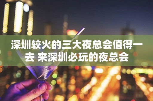 深圳较火的三大夜总会值得一去 来深圳必玩的夜总会
