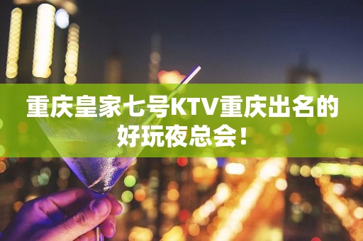 重庆皇家七号KTV重庆出名的好玩夜总会！