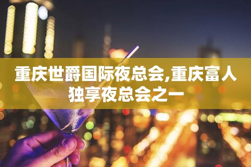 重庆世爵国际夜总会,重庆富人独享夜总会之一