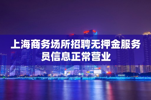 上海商务场所招聘无押金服务员信息正常营业
