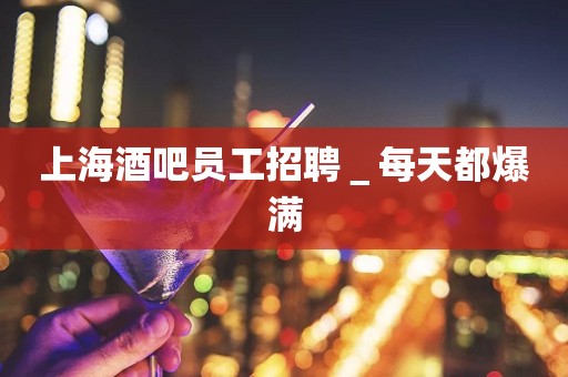 上海酒吧员工招聘＿每天都爆满