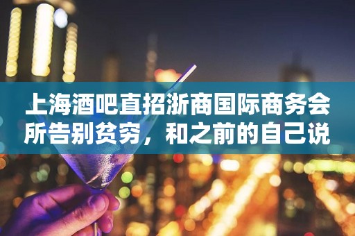 上海酒吧直招浙商国际商务会所告别贫穷，和之前的自己说再见