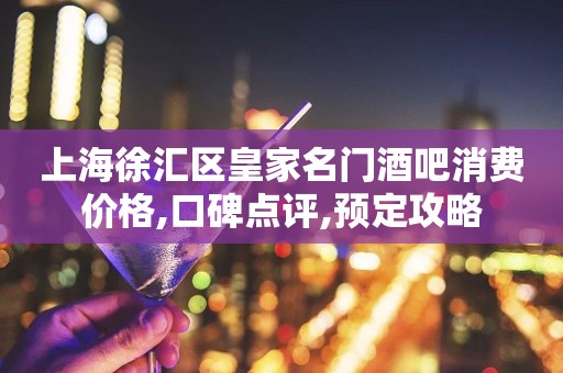 上海徐汇区皇家名门酒吧消费价格,口碑点评,预定攻略