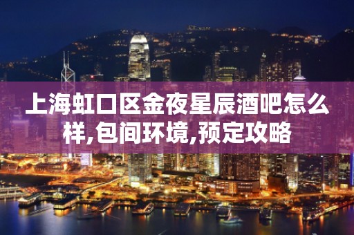 上海虹口区金夜星辰酒吧怎么样,包间环境,预定攻略