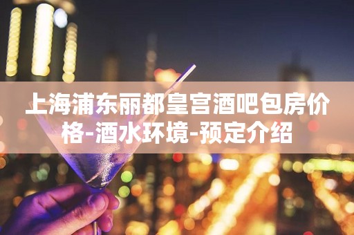 上海浦东丽都皇宫酒吧包房价格-酒水环境-预定介绍