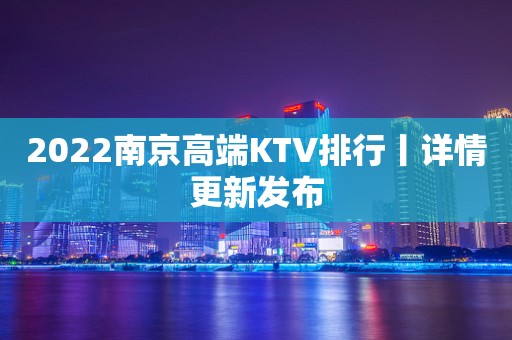 2022﻿南京高端KTV排行丨详情更新发布