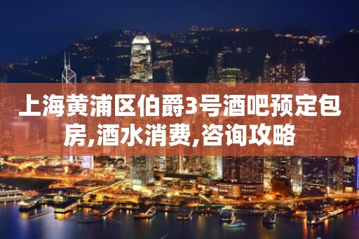 上海黄浦区伯爵3号酒吧预定包房,酒水消费,咨询攻略