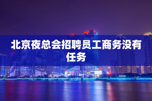 北京夜总会招聘员工商务没有任务