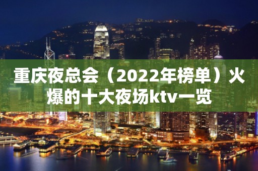 重庆夜总会（2022年榜单）火爆的十大夜场ktv一览