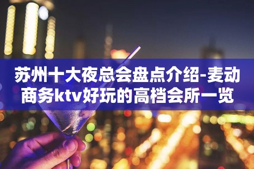 苏州十大夜总会盘点介绍-麦动商务ktv好玩的高档会所一览
