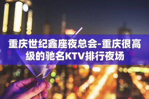 重庆世纪鑫座夜总会-重庆很高级的驰名KTV排行夜场