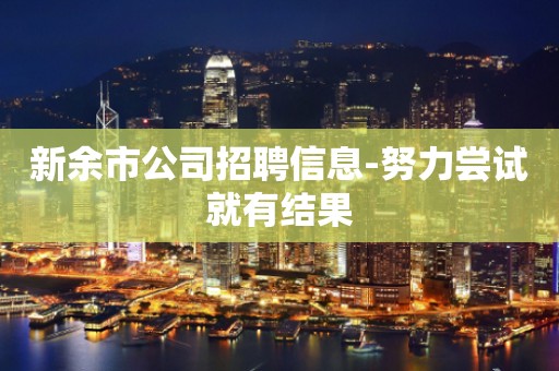 新余市公司招聘信息-努力尝试就有结果
