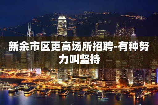 新余市区更高场所招聘-有种努力叫坚持
