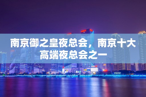 南京御之皇夜总会，南京十大高端夜总会之一