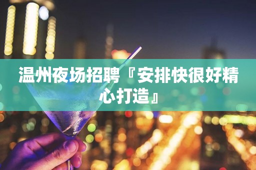温州夜场招聘『安排快很好精心打造』