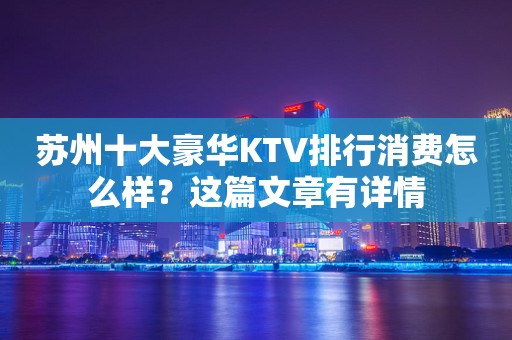 苏州十大豪华KTV排行消费怎么样？这篇文章有详情