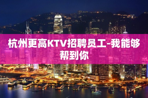 杭州更高KTV招聘员工-我能够帮到你