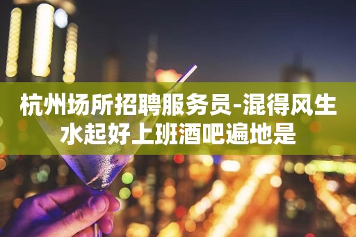 杭州场所招聘服务员-混得风生水起好上班酒吧遍地是