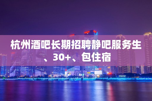 杭州酒吧长期招聘静吧服务生、30+、包住宿