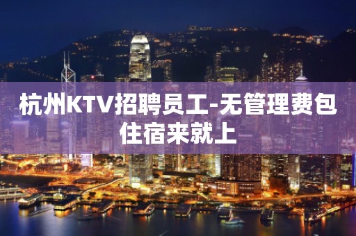 杭州KTV招聘员工-无管理费包住宿来就上