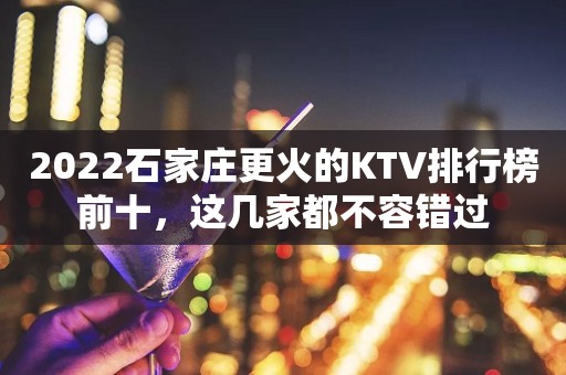 2022石家庄更火的KTV排行榜前十，这几家都不容错过