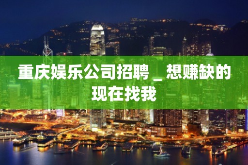 重庆娱乐公司招聘＿想赚缺的现在找我