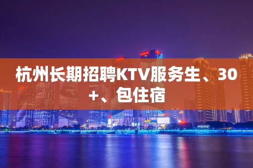 杭州长期招聘KTV服务生、30+、包住宿