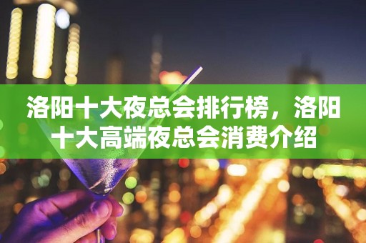 洛阳十大夜总会排行榜，洛阳十大高端夜总会消费介绍