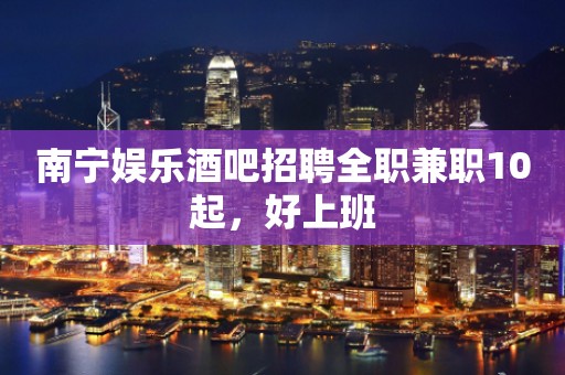 南宁娱乐酒吧招聘全职兼职10起，好上班