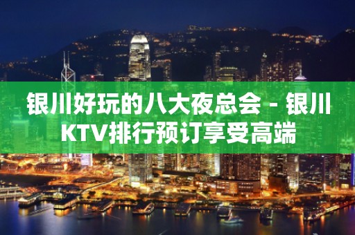 银川好玩的八大夜总会－银川KTV排行预订享受高端